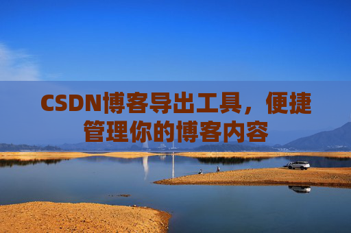 CSDN博客导出工具，便捷管理你的博客内容
